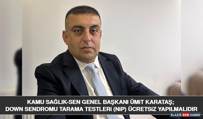 Kamu Sağlık-Sen Genel Başkanı Ümit Karataş; Down Sendromu Tarama Testleri (NİP) Ücretsiz Yapılmalıdır   Kamu Sağlık-Sen