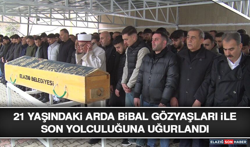 21 Yaşındaki Arda Bibal Gözyaşları İle Son Yolculuğuna Uğurlandı