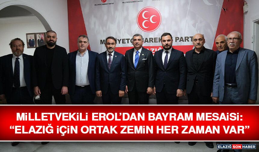 Milletvekili Erol’dan Bayram Mesaisi: “Elazığ İçin Ortak Zemin Her Zaman Var”