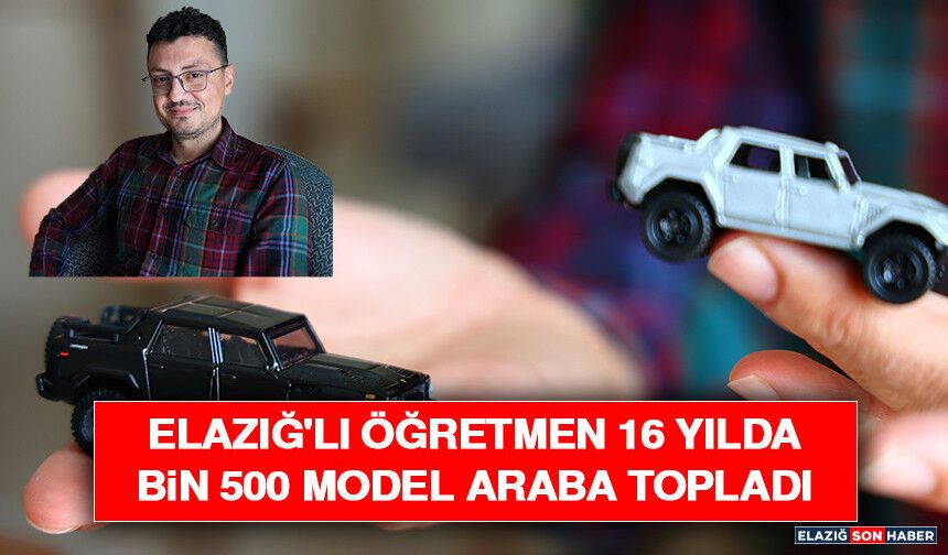 Elazığ'lı Öğretmen 16 Yılda Bin 500 Model Araba Topladı