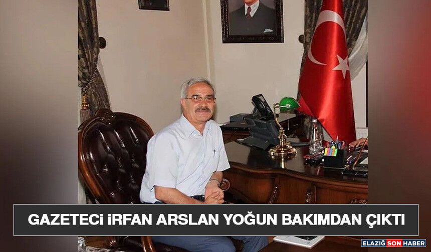 Gazeteci İrfan Arslan Yoğun Bakımdan Çıktı