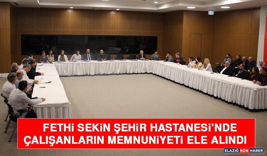 Fethi Sekin Şehir Hastanesi’nde Çalışanların Memnuniyeti Ele Alındı