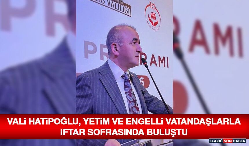 Vali Hatipoğlu, Yetim ve Engelli Vatandaşlarla İftar Sofrasında Buluştu