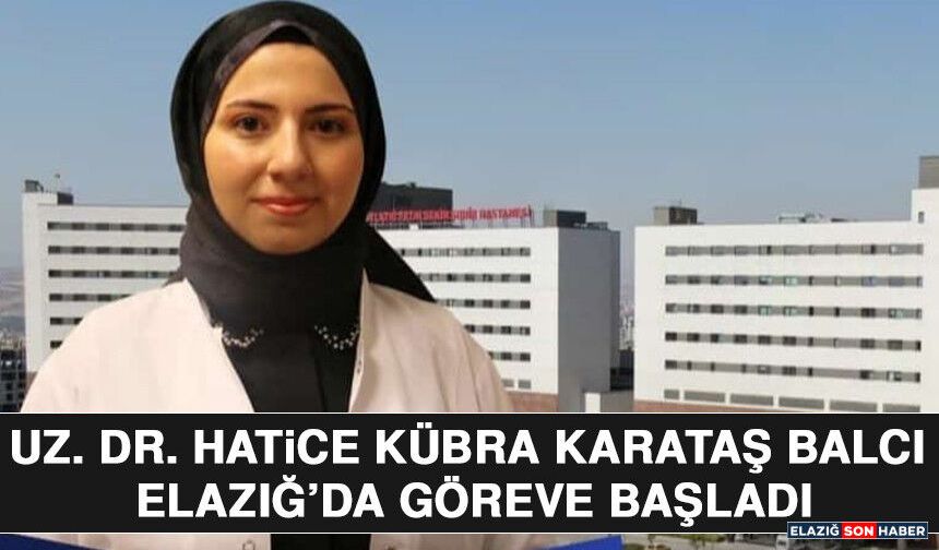 Uz. Dr. Hatice Kübra Karataş Balcı Elazığ’da Göreve Başladı