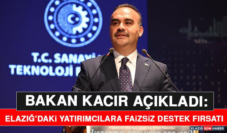Bakan Kacır Açıkladı: Elazığ’daki Yatırımcılara Faizsiz Destek Fırsatı