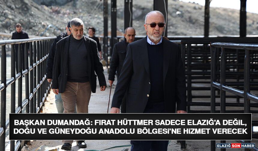 Başkan Dumandağ: Fırat HÜTTMER Sadece Elazığ'a Değil, Doğu ve Güneydoğu Anadolu Bölgesi'ne Hizmet Verecek