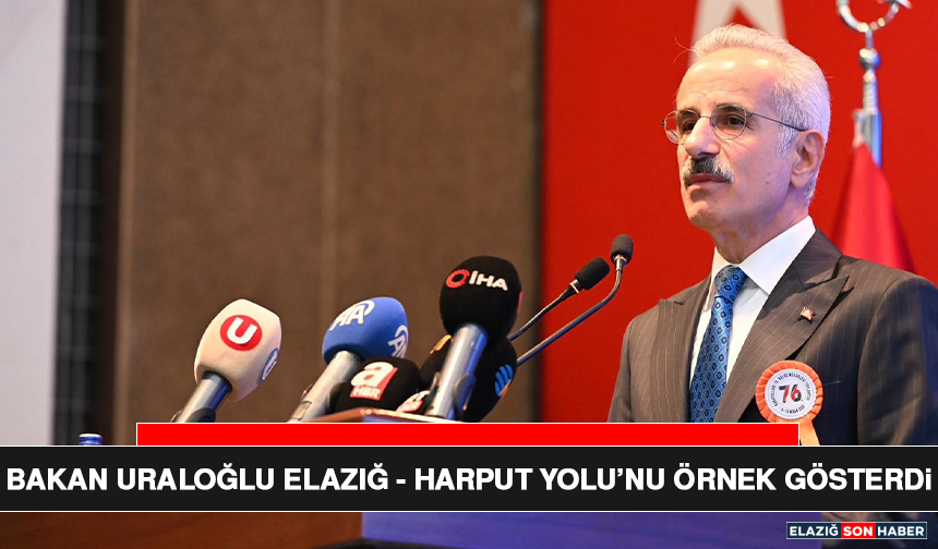 Bakan Uraloğlu Elazığ-Harput Yolu’nu Örnek Gösterdi