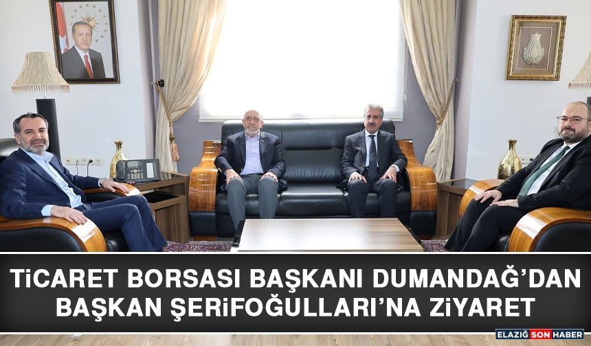 Ticaret Borsası Başkanı Dumandağ’dan Başkan Şerifoğulları’na Ziyaret