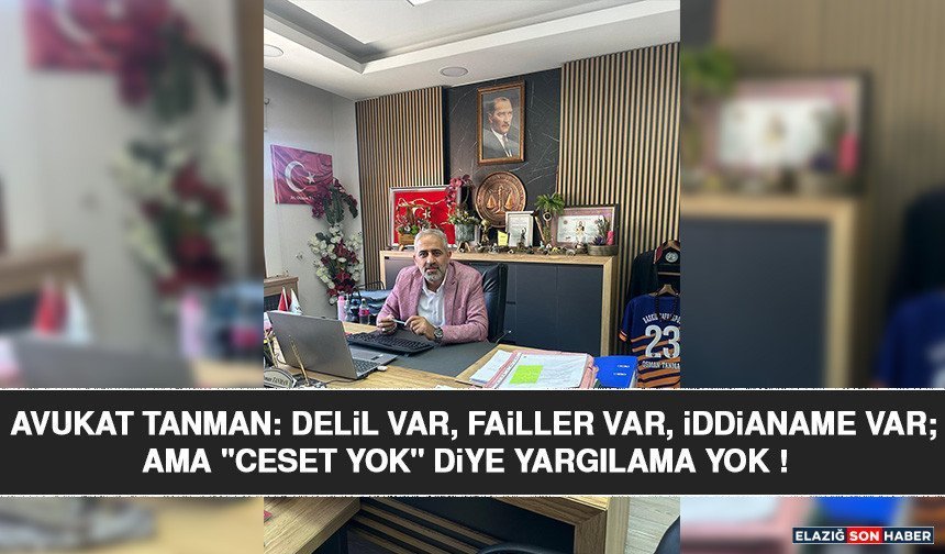 Avukat Tanman: Delil Var, Failler Var, İddianame Var; Ama "Ceset Yok" Diye Yargılama Yok !