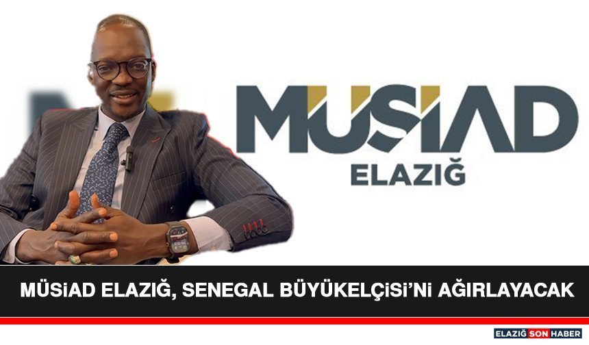 MÜSiAD Elazığ, Senegal Büyükelçisi’ni Ağırlayacak