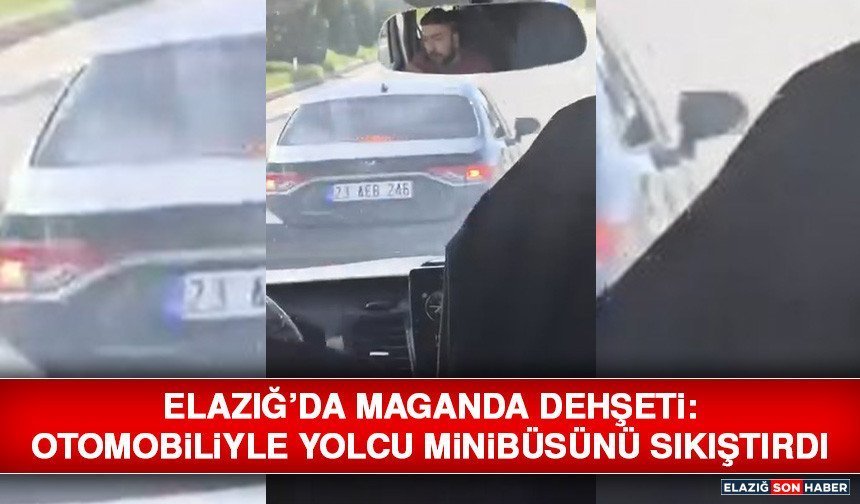 Elazığ’da Maganda Dehşeti: Otomobiliyle Yolcu Minibüsünü Sıkıştırdı