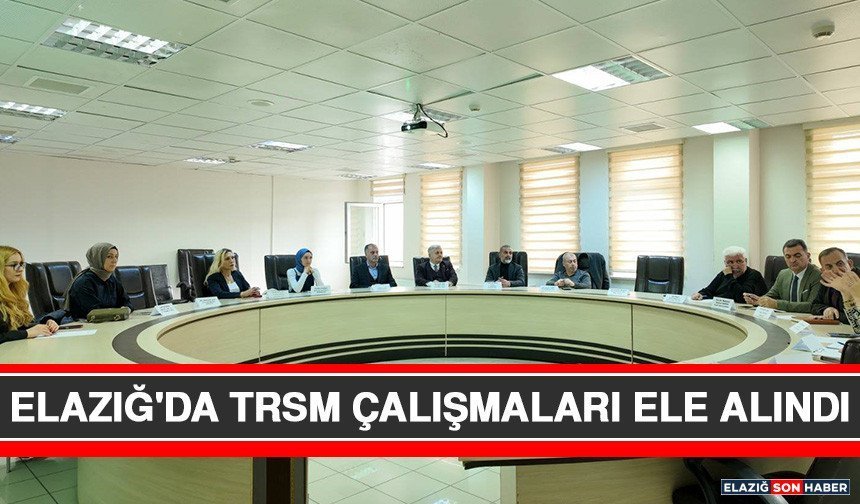 Elazığ'da TRSM Çalışmaları Ele Alındı