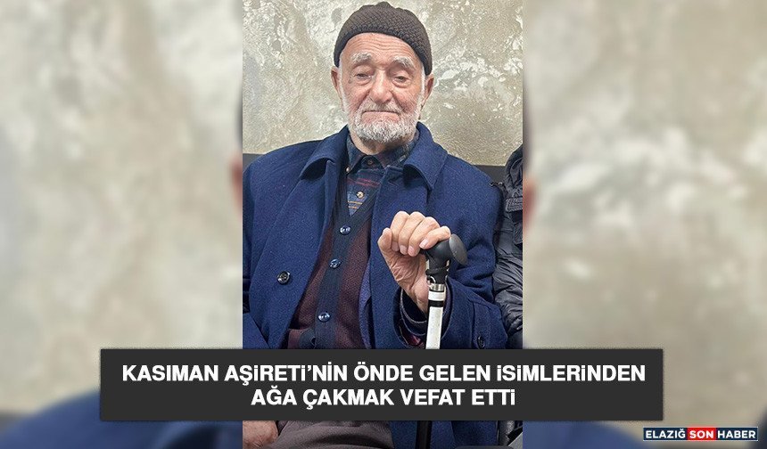 Kasıman Aşireti’nin Önde Gelen İsimlerinden Ağa Çakmak Vefat Etti