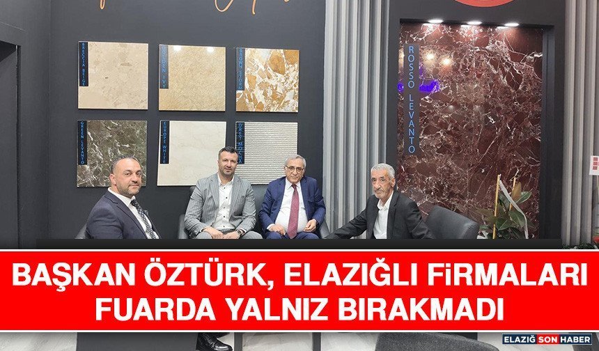 Başkan Öztürk, Elazığlı Firmaları Fuarda Yalnız Bırakmadı