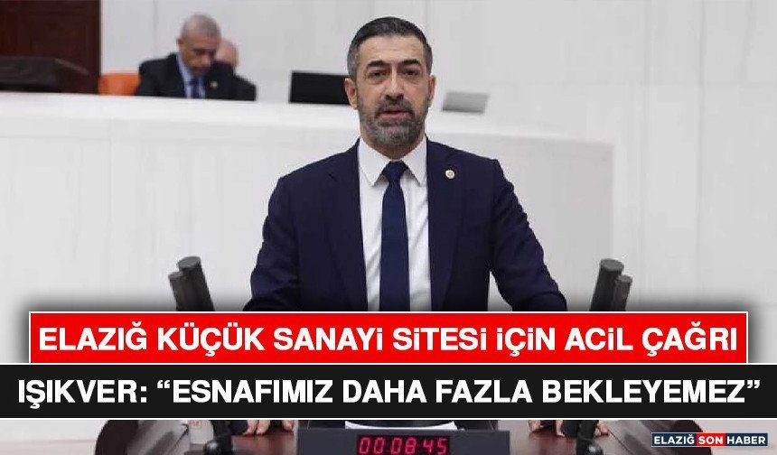 Elazığ Küçük Sanayi Sitesi İçin Acil Çağrı: Işıkver, “Esnafımız Daha Fazla Bekleyemez”