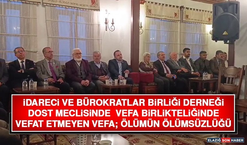 İdareci ve Bürokratlar Birliği Derneği Dost Meclisinde Vefa Birlikteliğinde Vefat Etmeyen Vefa; Ölümün Ölümsüzlüğü