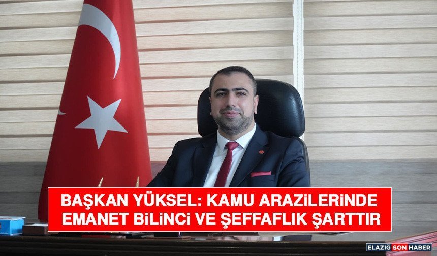Başkan Yüksel: Kamu Arazilerinde Emanet Bilinci ve Şeffaflık Şarttır