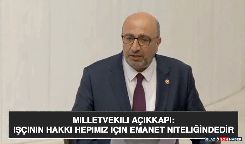 Milletvekili Açıkkapı: İşçinin Hakkı Hepimiz İçin Emanet Niteliğindedir