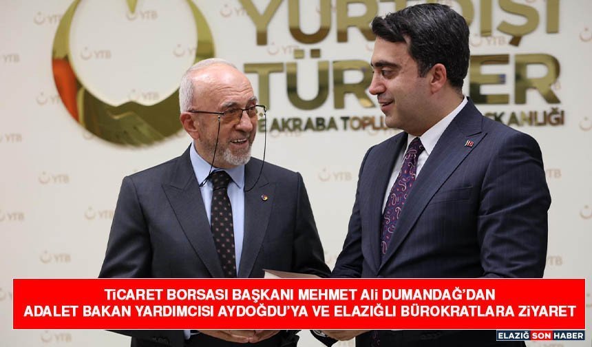 Ticaret Borsası Başkanı Mehmet Ali Dumandağ’dan Adalet Bakan Yardımcısı Aydoğdu’ya ve Elazığlı Bürokratlara Ziyaret