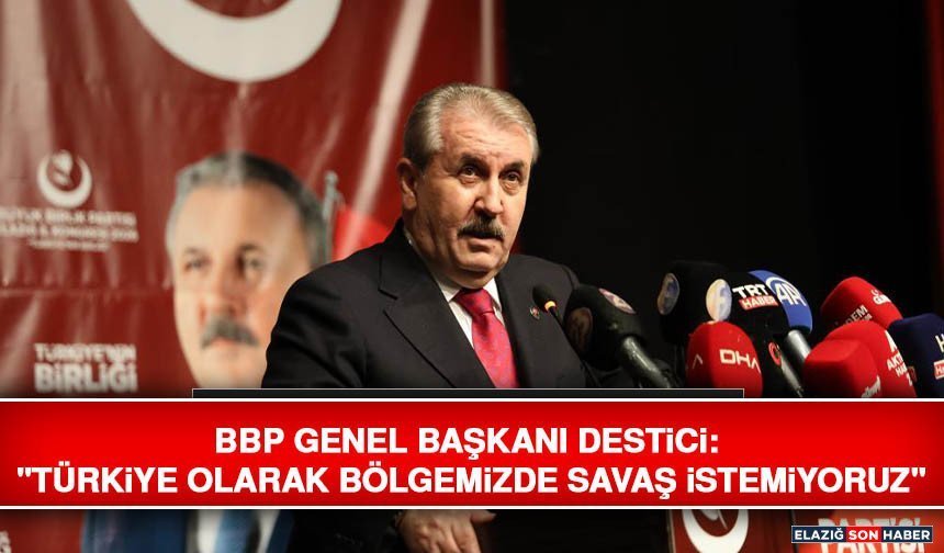 BBP Genel Başkanı Destici: "Türkiye Olarak Bölgemizde Savaş İstemiyoruz"