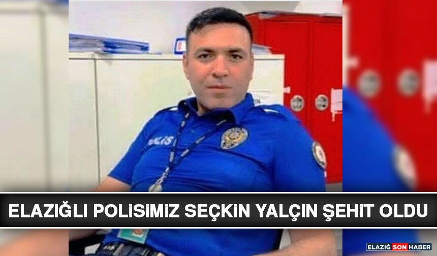 Elazığlı Polisimiz Seçkin Yalçın Şehit Oldu