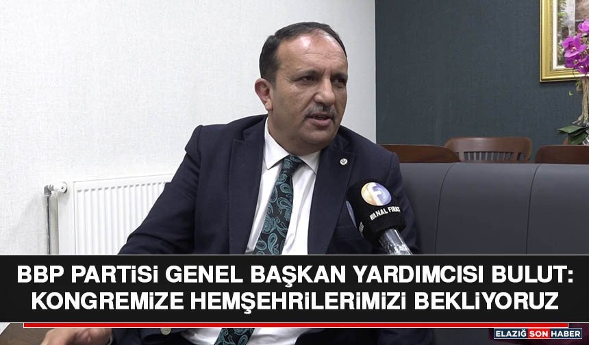 BBP Partisi Genel Başkan Yardımcısı Bulut: Kongremize Hemşehrilerimizi Bekliyoruz