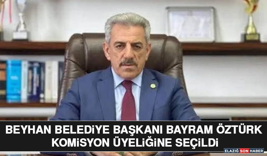 Beyhan Belediye Başkanı Bayram Öztürk Komisyon Üyeliğine Seçildi