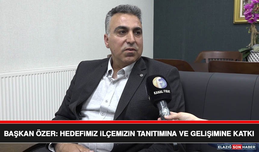 Başkan Özer: Hedefimiz İlçemizin Tanıtımına ve Gelişimine Katkı