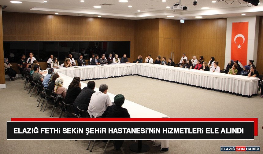 Elazığ Fethi Sekin Şehir Hastanesi'nin Hizmetleri Ele Alındı