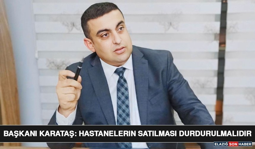 Başkan Karataş: Hastanelerin Satılması Durdurulmalıdır