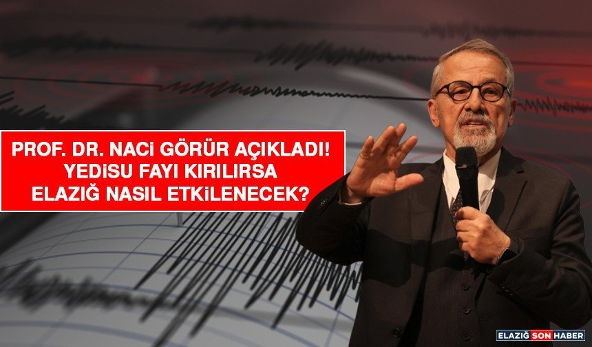 Prof. Dr. Naci Görür Açıkladı! Yedisu Fayı Kırılırsa Elazığ Nasıl Etkilenecek?