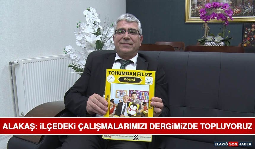 Alakaş: İlçedeki Çalışmalarımızı Dergimizde Topluyoruz
