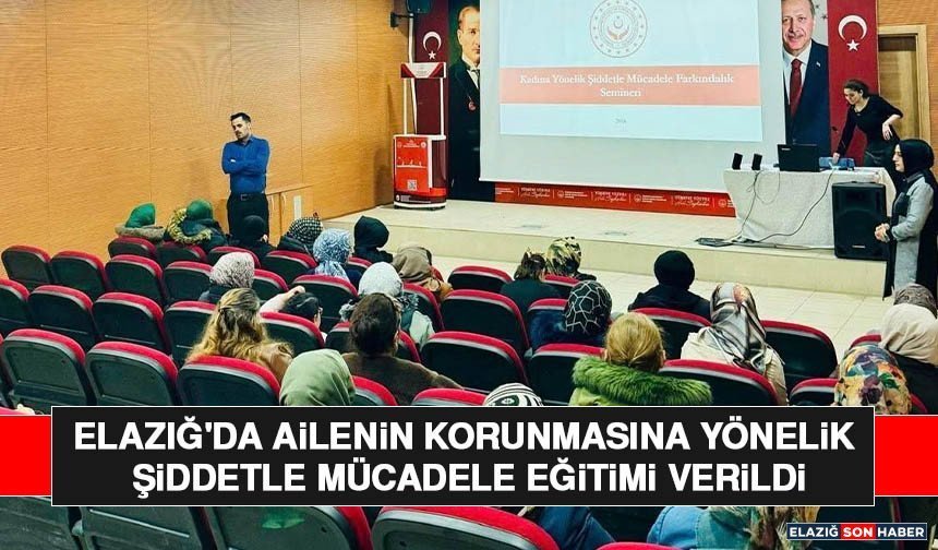 Elazığ'da Ailenin Korunmasına Yönelik Şiddetle Mücadele Eğitimi Verildi