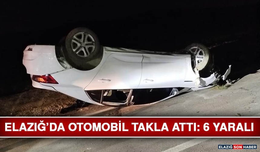 Elazığ’da Otomobil Takla Attı: 6 Yaralı