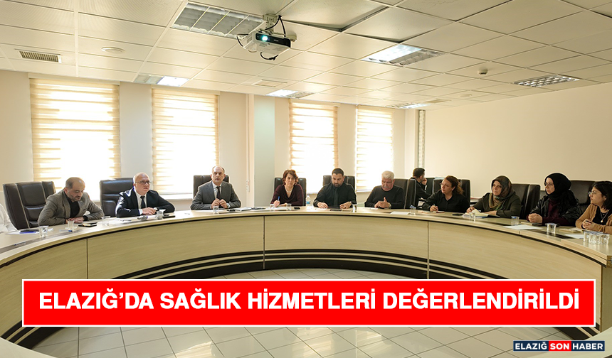 Elazığ’da Sağlık Hizmetleri Değerlendirildi