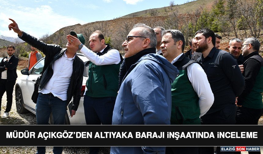 Müdür Açıkgöz’den Altıyaka Barajı İnşaatında İnceleme