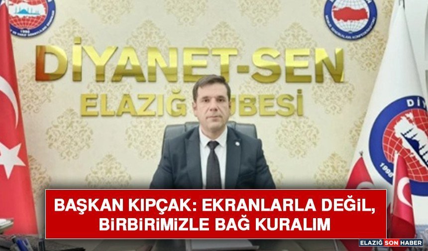 Başkan Kıpçak: Ekranlarla Değil, Birbirimizle Bağ Kuralım