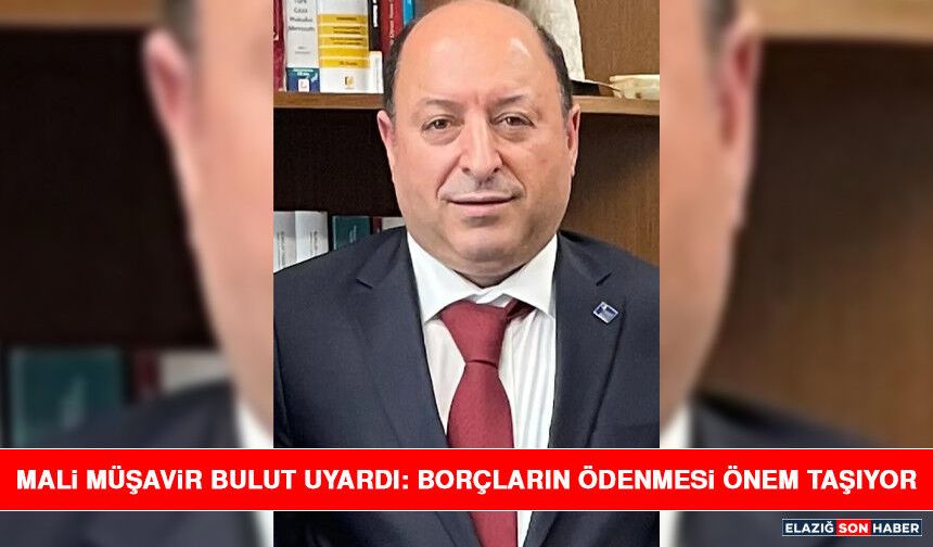 Mali Müşavir Bulut Uyardı: Borçların Ödenmesi Önem Taşıyor