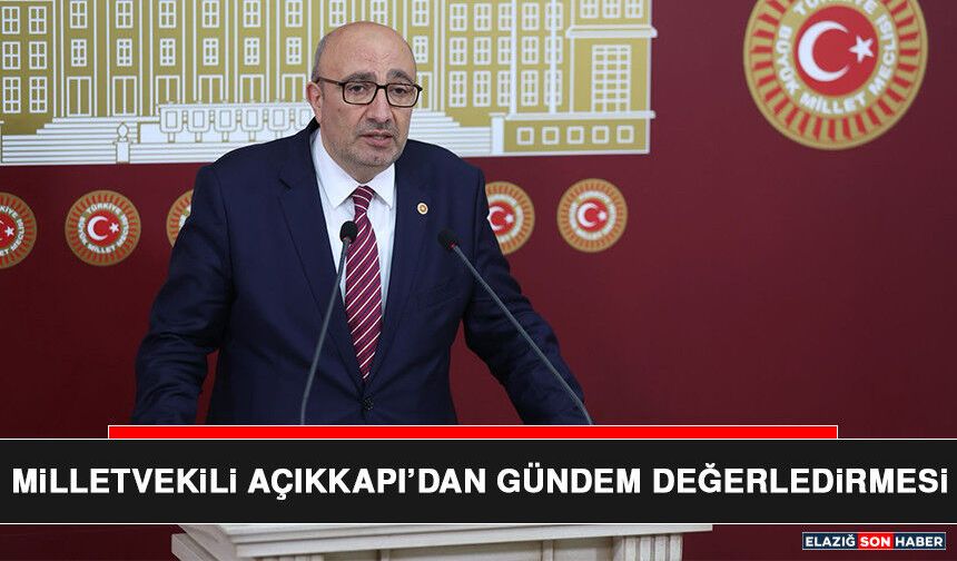Milletvekili Açıkkapı’dan Gündem Değerledirmesi