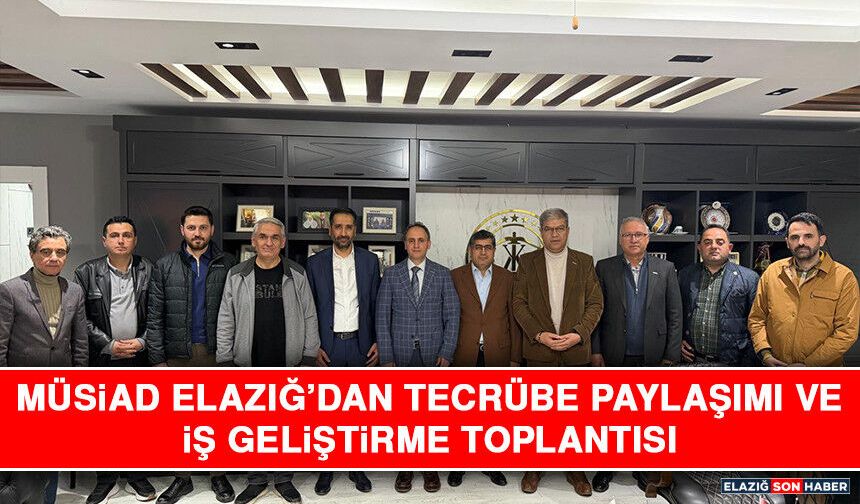 MÜSİAD Elazığ’dan Tecrübe Paylaşımı ve İş Geliştirme Toplantısı