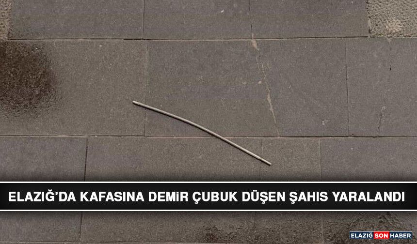 Elazığ’da Kafasına Demir Çubuk Düşen Şahıs Yaralandı