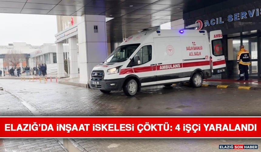 Elazığ’da İnşaat İskelesi Çöktü: 4 İşçi Yaralandı