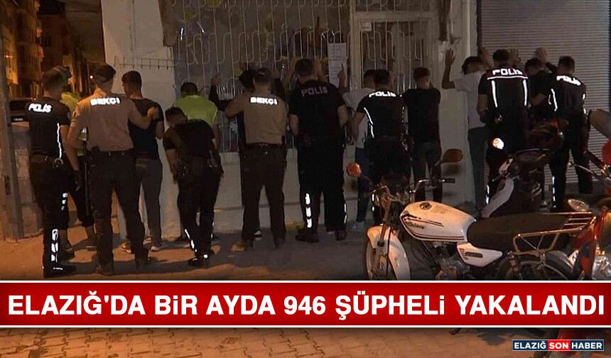 Elazığ'da Bir Ayda 946 Şüpheli Yakalandı