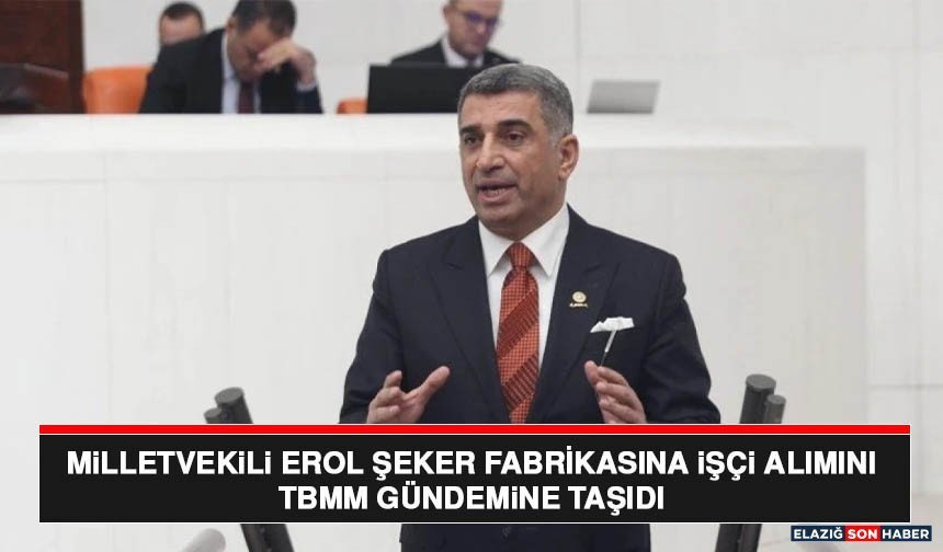 Milletvekili Erol Şeker Fabrikasına İşçi Alımını TBMM Gündemine Taşıdı