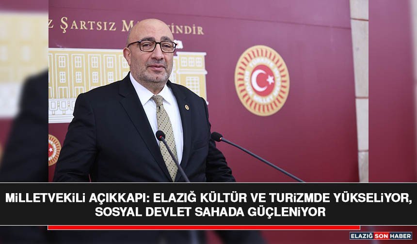 Milletvekili Açıkkapı: Elazığ Kültür ve Turizmde Yükseliyor, Sosyal Devlet Sahada Güçleniyor