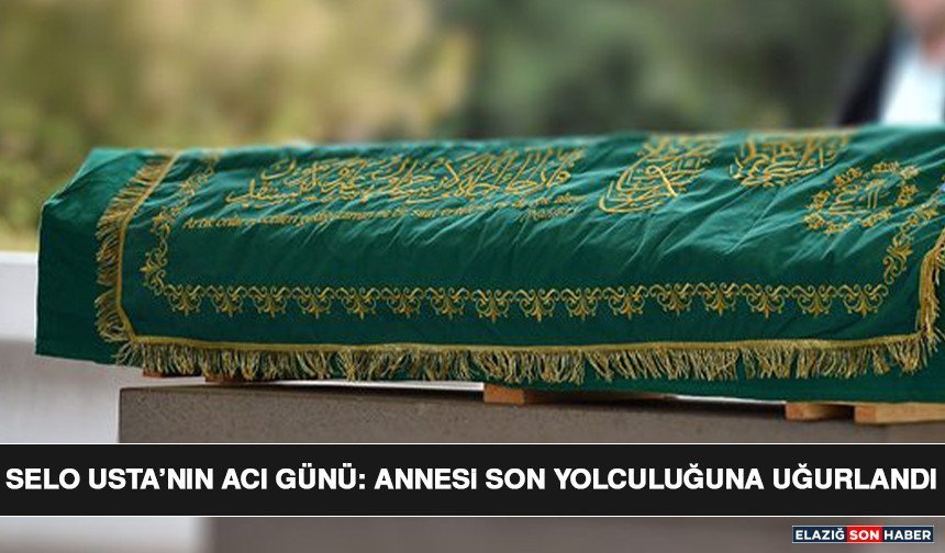 Selo Usta’nın Acı Günü: Annesi Son Yolculuğuna Uğurlandı