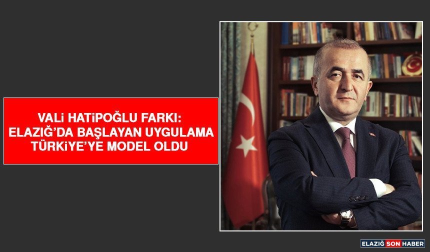 Vali Hatipoğlu Farkı: Elazığ’da Başlayan Uygulama Türkiye’ye Model Oldu
