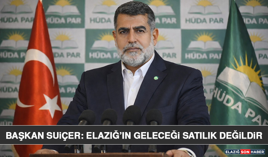 Başkan Suiçer: Elazığ’ın Geleceği Satılık Değildir