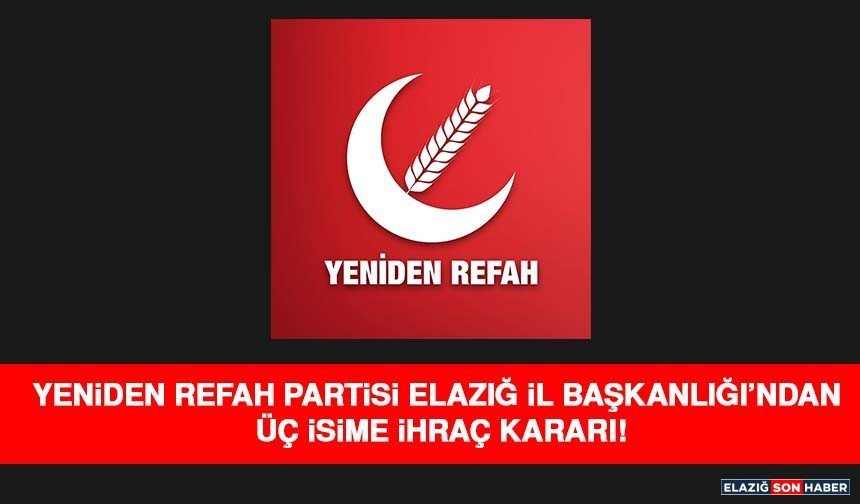 Yeniden Refah Partisi Elazığ İl Başkanlığı’ndan Üç İsime İhraç Kararı!