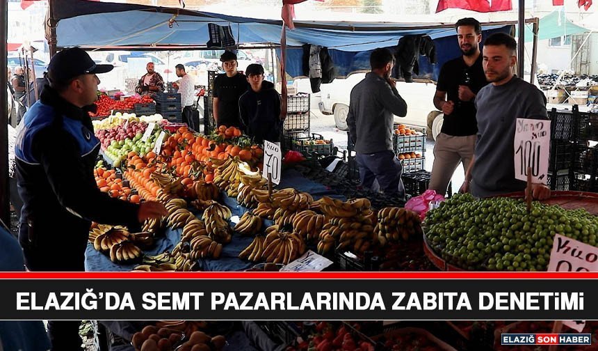 Elazığ’da Semt Pazarlarında Zabıta Denetimi